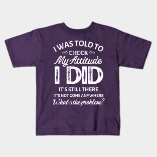 I was told to check my attitude I did It's still there It's not gone anywhere what's the problem? Kids T-Shirt